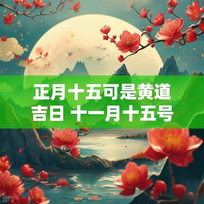 正月十五可是黄道吉日 十一月十五号黄道吉日