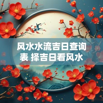 风水水流吉日查询表 择吉日看风水