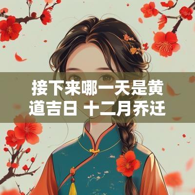 接下来哪一天是黄道吉日 十二月乔迁黄道吉日是哪一天