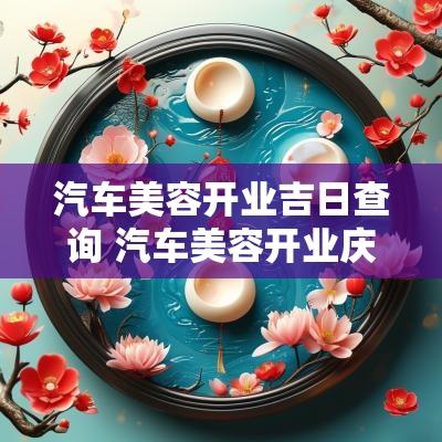 汽车美容开业吉日查询 汽车美容开业庆典