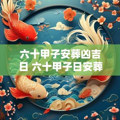 六十甲子安葬凶吉日 六十甲子日安葬吉凶完整版