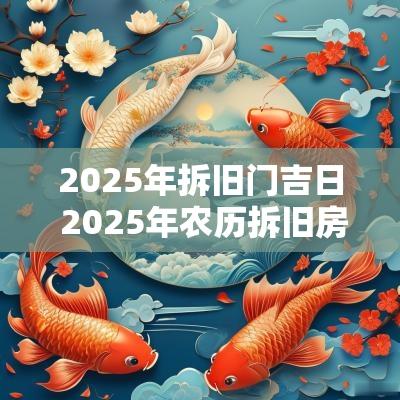 2025年拆旧门吉日 2025年农历拆旧房吉日