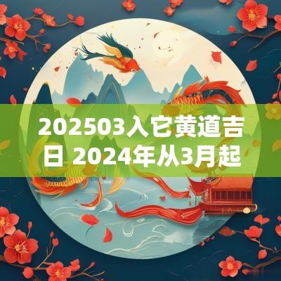202503入它黄道吉日 2025年从3月起有哪些黄道吉日