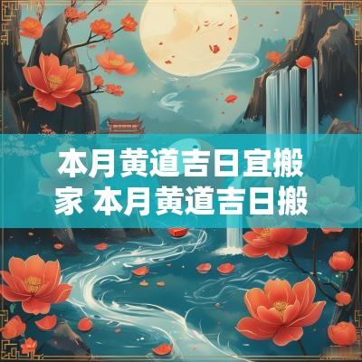 本月黄道吉日宜搬家 本月黄道吉日搬家入宅一览表