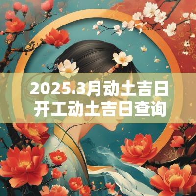 2025.3月动土吉日 开工动土吉日查询2025