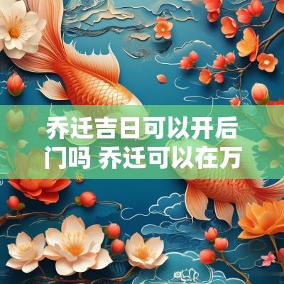 乔迁吉日可以开后门吗 乔迁可以在万年历选吉日吗