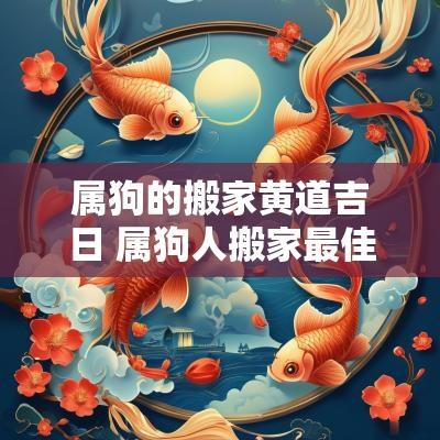 属狗的搬家黄道吉日 属狗人搬家最佳时间