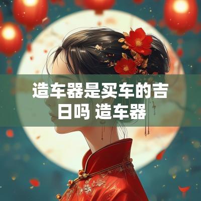 造车器是买车的吉日吗 造车器