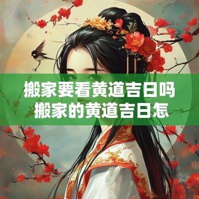 搬家要看黄道吉日吗 搬家的黄道吉日怎么看才准