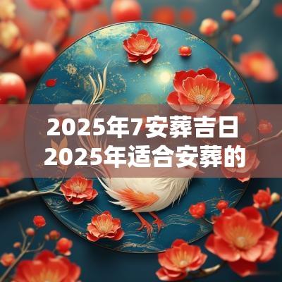 2025年7安葬吉日 2025年适合安葬的吉日