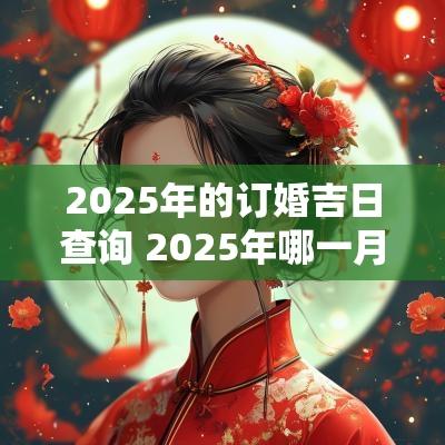 2025年的订婚吉日查询 2025年哪一月订婚好