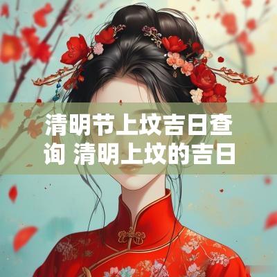 清明节上坟吉日查询 清明上坟的吉日