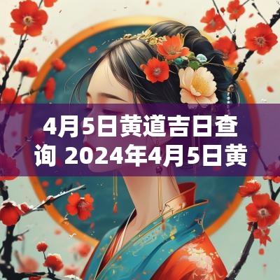 4月5日黄道吉日查询 2025年4月5日黄道吉日