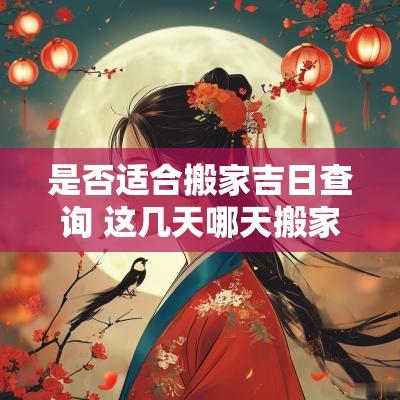 是否适合搬家吉日查询 这几天哪天搬家是吉日