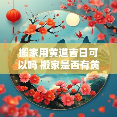 搬家用黄道吉日可以吗 搬家是否有黄道吉日