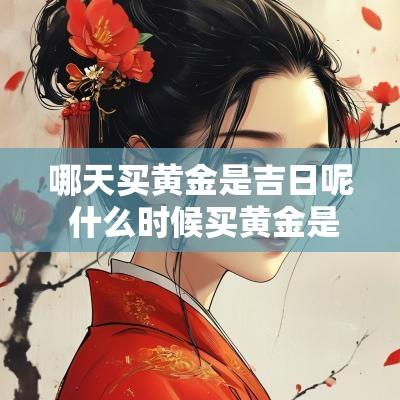 哪天买黄金是吉日呢 什么时候买黄金是好日子