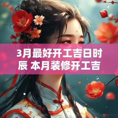 3月最好开工吉日时辰 本月装修开工吉日时辰