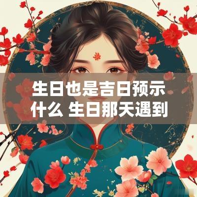 生日也是吉日预示什么 生日那天遇到什么是吉兆