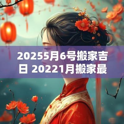 20255月6号搬家吉日 20251月搬家最佳吉日