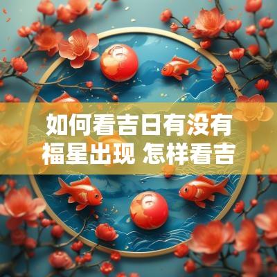 如何看吉日有没有福星出现 怎样看吉日良辰