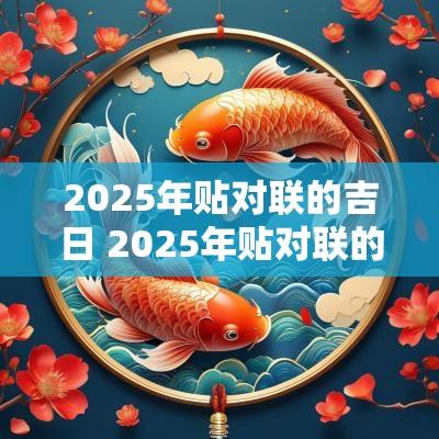 2025年贴对联的吉日 2025年贴对联的最佳时间