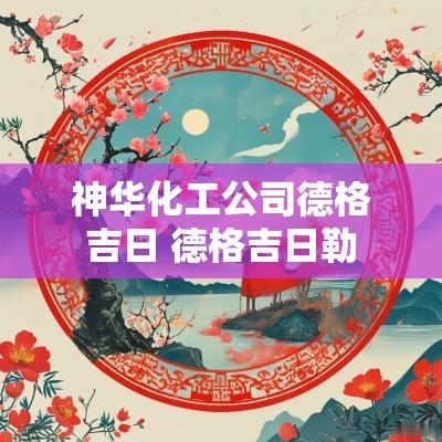 神华化工公司德格吉日 德格吉日勒
