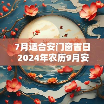 7月适合安门窗吉日 2025年农历9月安装门窗的吉日
