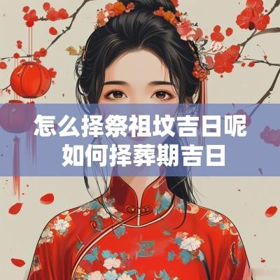 怎么择祭祖坟吉日呢 如何择葬期吉日