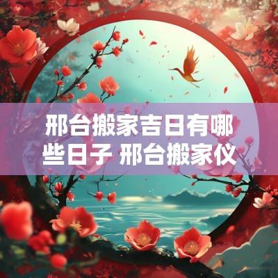邢台搬家吉日有哪些日子 邢台搬家仪式