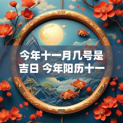 今年十一月几号是吉日 今年阳历十一月几号是吉日
