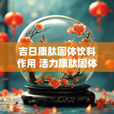 吉日康肽固体饮料作用 活力康肽固体饮料的功效