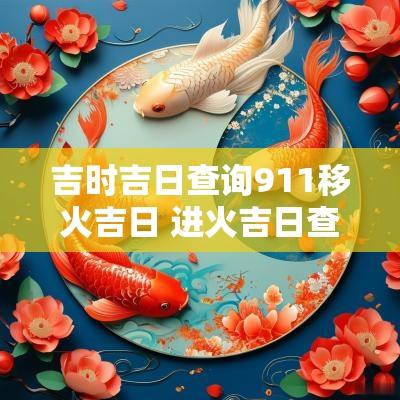 吉时吉日查询911移火吉日 进火吉日查询