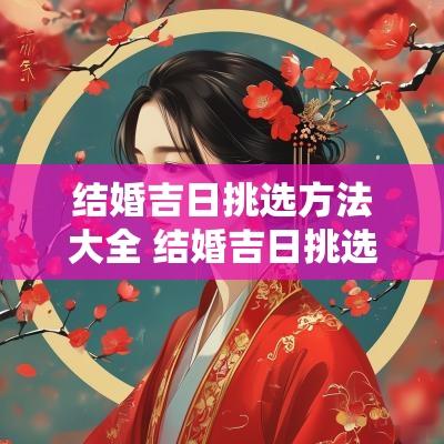 结婚吉日挑选方法大全 结婚吉日挑选方法大全图解