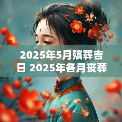 2025年5月殡葬吉日 2025年各月丧葬吉日