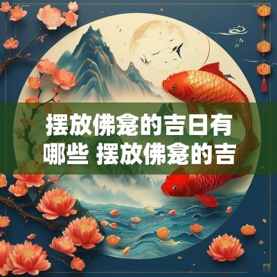 摆放佛龛的吉日有哪些 摆放佛龛的吉日怎么选