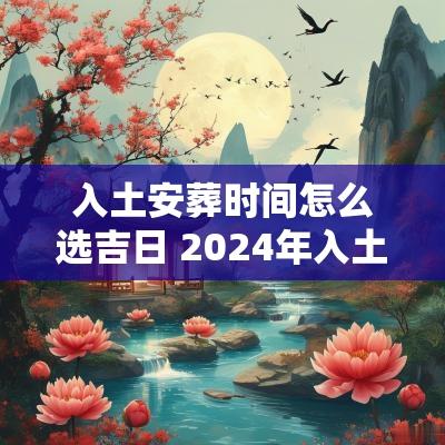 入土安葬时间怎么选吉日 2025年入土安葬吉日