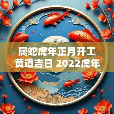 属蛇蛇年正月开工黄道吉日 2025蛇年属蛇人的运势