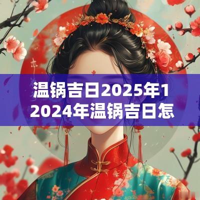 温锅吉日2025年1 2025年温锅吉日怎么选