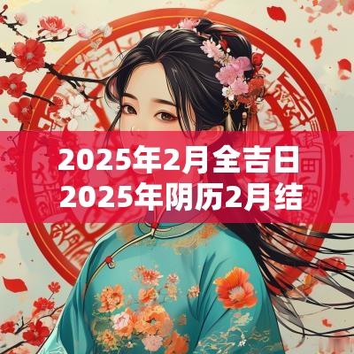 2025年2月全吉日 2025年阴历2月结婚吉日