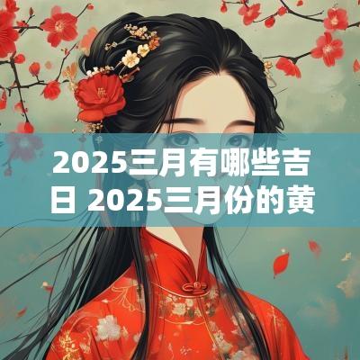 2025三月有哪些吉日 2025三月份的黄道吉日