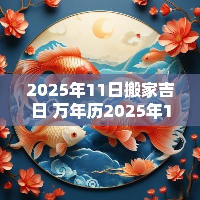 2025年11日搬家吉日 万年历2025年1月搬家吉日