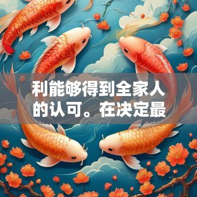 利能够得到全家人的认可。在决定最终的日期之前，与双方的父母进行讨论，以及请教专业的命理师作出判断，会让这一步骤更加稳妥。