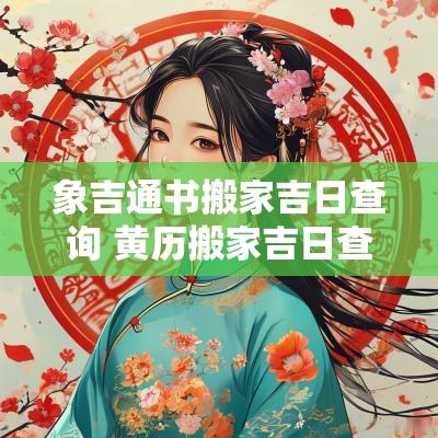 象吉通书搬家吉日查询 黄历搬家吉日查询在线