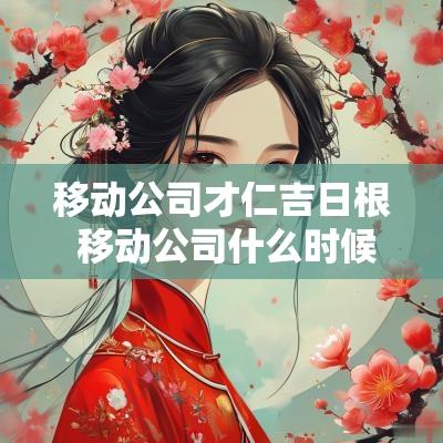 移动公司才仁吉日根 移动公司什么时候放新号码