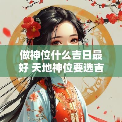 做神位什么吉日最好 天地神位要选吉日吗