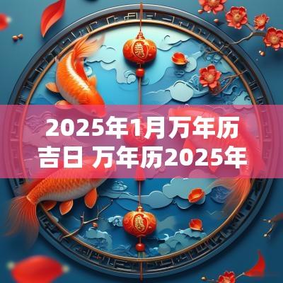 2025年1月万年历吉日 万年历2025年1月9号是吉日吗