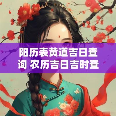 阳历表黄道吉日查询 农历吉日吉时查询本月黄道吉日