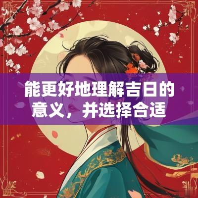 能更好地理解吉日的意义，并选择合适的时间来庆祝新年，开启新一年的幸福与繁荣。