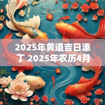 2025年黄道吉日添丁 2025年农历4月份添丁黄道吉日
