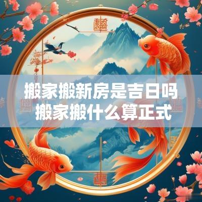 搬家搬新房是吉日吗 搬家搬什么算正式搬家